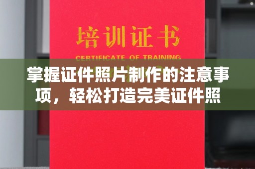 莱山掌握证件照片制作的注意事项，轻松打造完美证件照